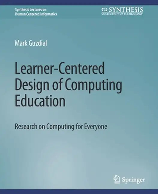 Learner-Centered Design of Computing Education: Research on Computing for Everyone by Mark Guzdial
