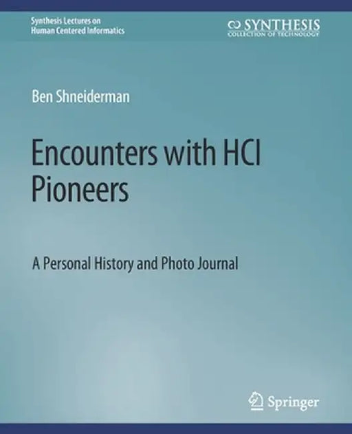 Encounters with Hci Pioneers: A Personal History and Photo Journal by Ben Shneiderman