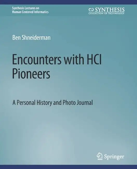 Encounters with Hci Pioneers: A Personal History and Photo Journal by Ben Shneiderman