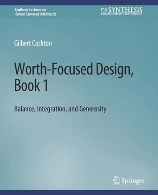 Worth-Focused Design, Book 1: Balance, Integration, and Generosity by Gilbert Cockton