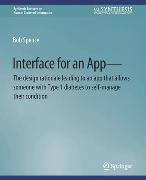 Interface for an App--The Design Rationale Leading to an App That Allows Someone with Type 1 Diabetes to Self-Manage Their Condition by Bob Spence