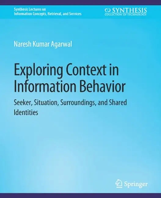 Exploring Context in Information Behavior: Seeker, Situation, Surroundings, and Shared Identities by Naresh Kumar Agarwal