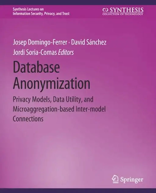 Database Anonymization: Privacy Models, Data Utility, and Microaggregation-Based Inter-Model Connections by Josep Domingo-Ferrer