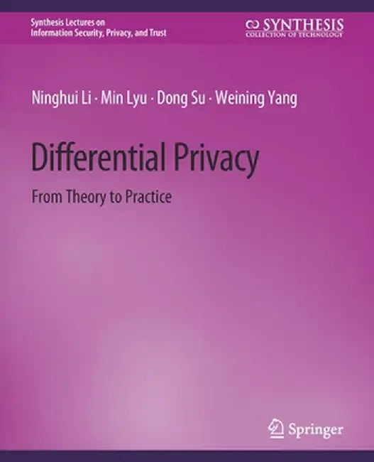 Differential Privacy: From Theory to Practice by Ninghui Li