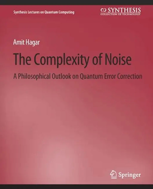 The Complexity of Noise: A Philosophical Outlook on Quantum Error Correction by Amit Hagar