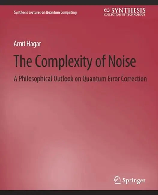 The Complexity of Noise: A Philosophical Outlook on Quantum Error Correction by Amit Hagar