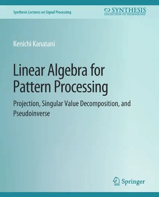 Linear Algebra for Pattern Processing: Projection, Singular Value Decomposition, and Pseudoinverse by Kenichi Kanatani