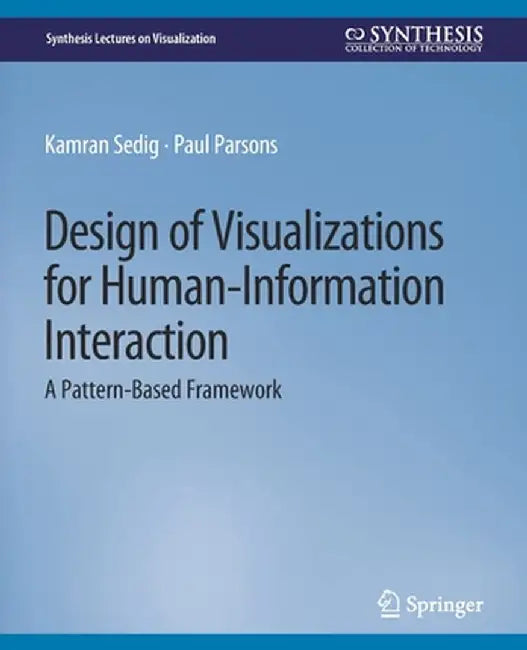Design of Visualizations for Human-Information Interaction: A Pattern-Based Framework by Kamran Sedig