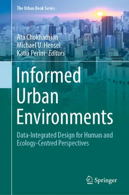 Informed Urban Environments: Data-Integrated Design for Human and Ecology-Centred Perspectives by Ata Chokhachian