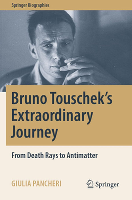 Bruno Touschek's Extraordinary Journey: From Death Rays to Antimatter by Giulia Pancheri