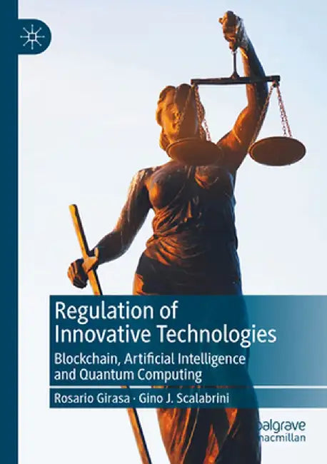 Regulation of Innovative Technologies: Blockchain, Artificial Intelligence and Quantum Computing by Rosario Girasa