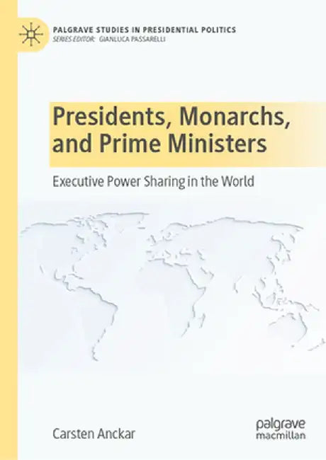 Presidents, Monarchs, and Prime Ministers: Executive Power Sharing in the World by Carsten Anckar