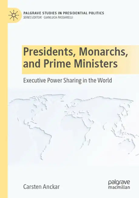 Presidents, Monarchs, and Prime Ministers: Executive Power Sharing in the World by Carsten Anckar