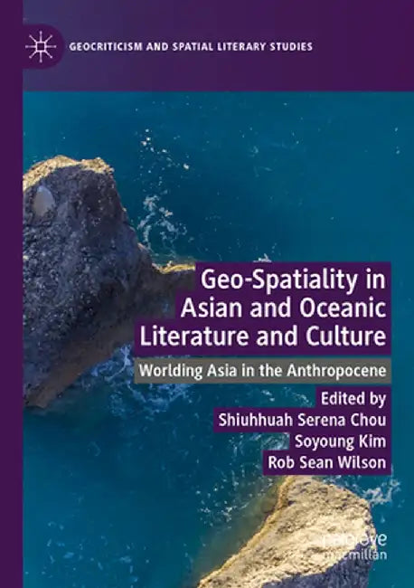 Geo-Spatiality in Asian and Oceanic Literature and Culture: Worlding Asia in the Anthropocene by Shiuhhuah Serena Chou