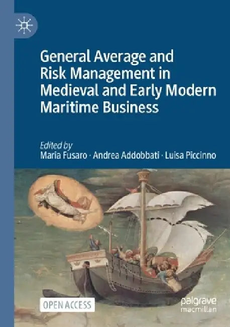 General Average and Risk Management in Medieval and Early Modern Maritime Business by Maria Fusaro