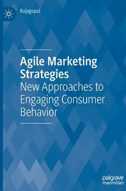 Agile Marketing Strategies: New Approaches to Engaging Consumer Behavior by Rajagopal