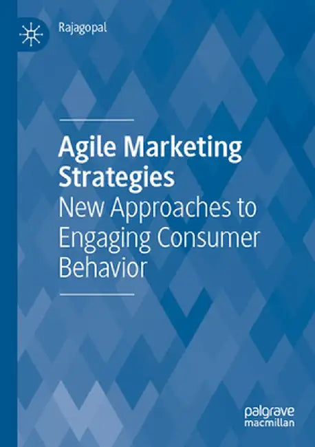 Agile Marketing Strategies: New Approaches to Engaging Consumer Behavior by Rajagopal