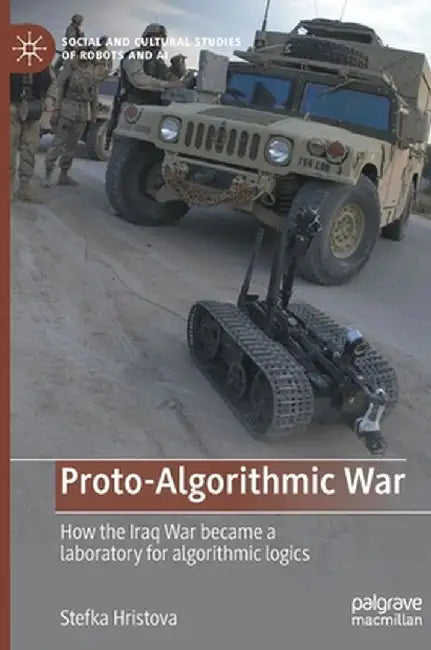 Proto-Algorithmic War: How the Iraq War Became a Laboratory for Algorithmic Logics by Stefka Hristova