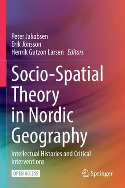 Socio-Spatial Theory in Nordic Geography: Intellectual Histories and Critical Interventions by Peter Jakobsen