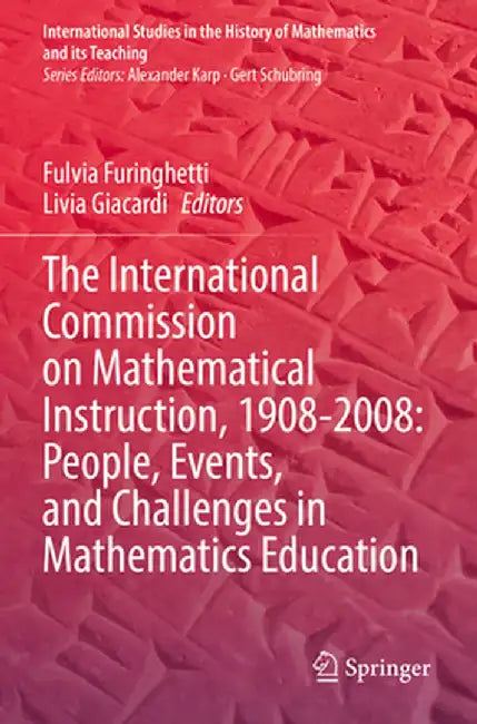 The International Commission on Mathematical Instruction, 1908-2008: People, Events, and Challenges in Mathematics Education by Fulvia Furinghetti