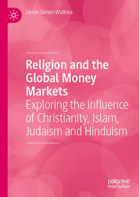 Religion and the Global Money Markets: Exploring the Influence of Christianity, Islam, Judaism and Hinduism by James Simon Watkins
