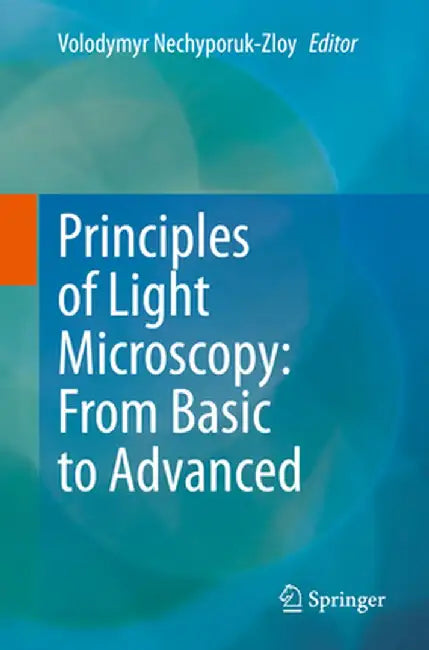 Principles of Light Microscopy: From Basic to Advanced by Volodymyr Nechyporuk-Zloy