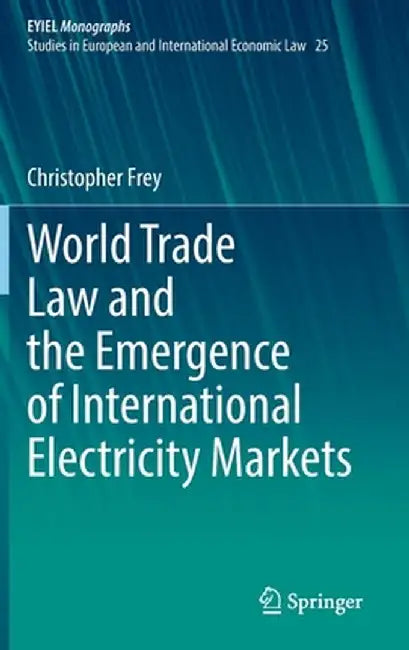 World Trade Law and the Emergence of International Electricity Markets by Christopher Frey