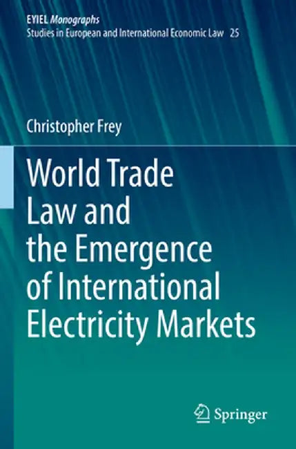 World Trade Law and the Emergence of International Electricity Markets by Christopher Frey
