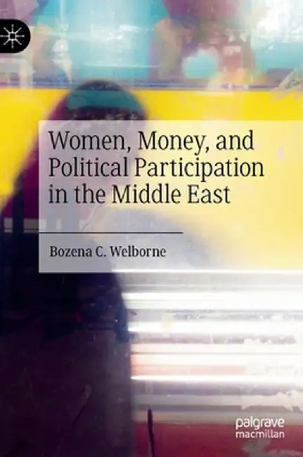 Women, Money, and Political Participation in the Middle East by Bozena C. Welborne
