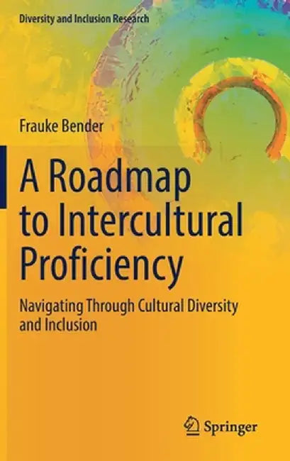 A Roadmap to Intercultural Proficiency: Navigating Through Cultural Diversity and Inclusion by Frauke Bender
