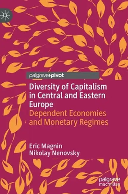 Diversity of Capitalism in Central and Eastern Europe: Dependent Economies and Monetary Regimes by Eric Magnin