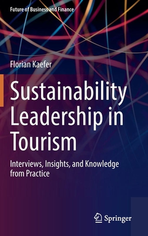 Sustainability Leadership in Tourism: Interviews Insights and Knowledge from Practice by Florian Kaefer