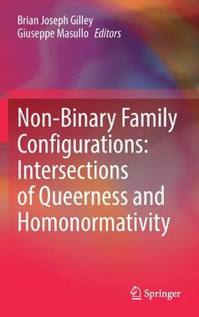Non-Binary Family Configurations: Intersections of Queerness and Homonormativity by Brian Joseph Gilley