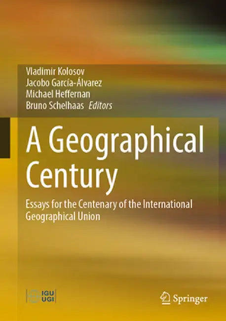 A Geographical Century: Essays for the Centenary of the International Geographical Union by Vladimir Kolosov