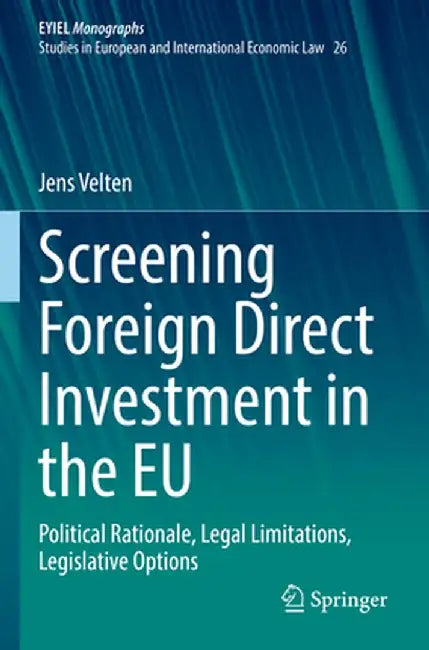 Screening Foreign Direct Investment in the EU: Political Rationale, Legal Limitations, Legislative Options by Jens Velten