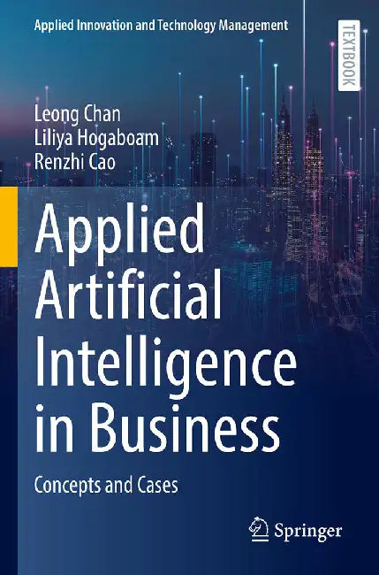 Applied Artificial Intelligence in Business: Concepts and Cases by Chan, Leong