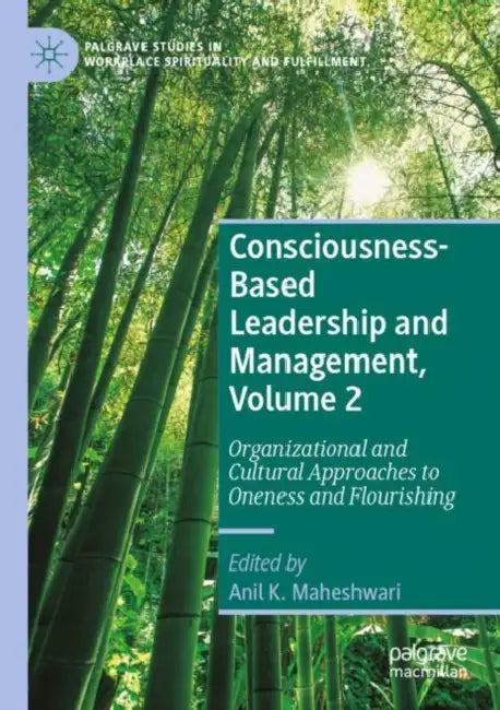 Consciousness-Based Leadership and Management: Organizational and Cultural Approaches to Oneness and Flourishing by Anil K. Maheshwari
