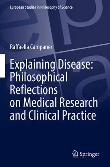 Explaining Disease: Philosophical Reflections on Medical Research and Clinical Practice by Raffaella Campaner