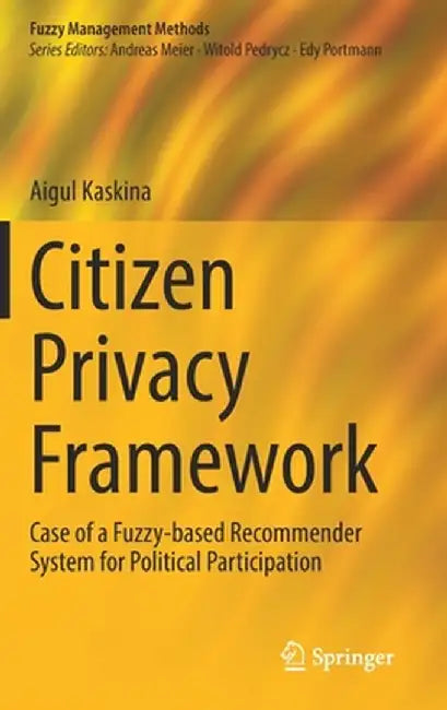 Citizen Privacy Framework: Case of a Fuzzy-Based Recommender System for Political Participation by Aigul Kaskina