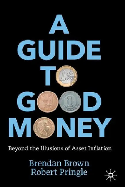 A Guide to Good Money: Beyond the Illusions of Asset Inflation by Brendan Brown