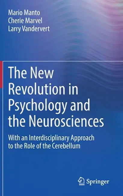 The New Revolution in Psychology and the Neurosciences: With an Interdisciplinary Approach to the Role of the Cerebellum by Mario Manto