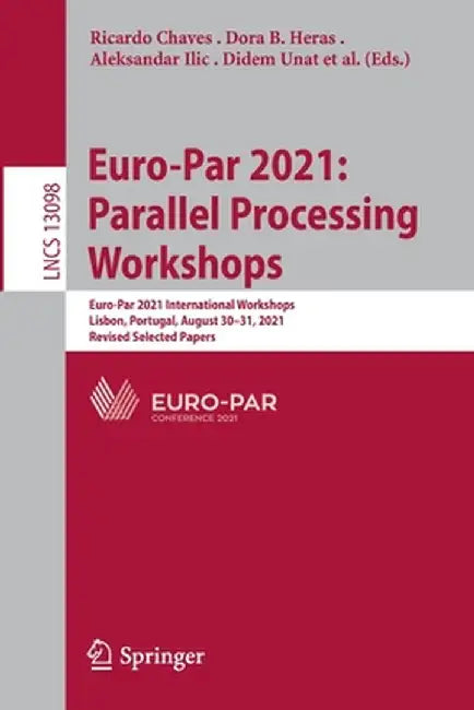 Euro-Par 2021: Parallel Processing Workshops: Euro-Par 2021 International Workshops, Lisbon, Portugal, August 30-31, 2021, Revised Selected Papers by Ricardo Chaves
