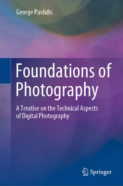 Foundations of Photography: A Treatise on the Technical Aspects of Digital Photography by George Pavlidis