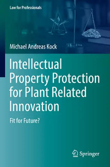 Intellectual Property Protection for Plant Related Innovation: Fit for Future? by Michael Andreas Kock