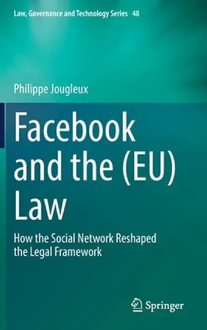 Facebook and the (Eu) Law: How the Social Network Reshaped the Legal Framework by Philippe Jougleux