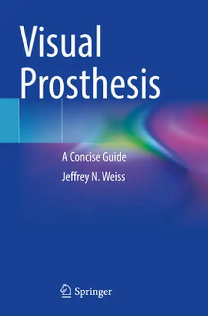 Visual Prosthesis: A Concise Guide by Jeffrey N. Weiss