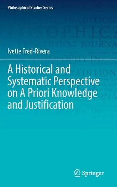 A Historical and Systematic Perspective on a Priori Knowledge and Justification by Ivette Fred-Rivera