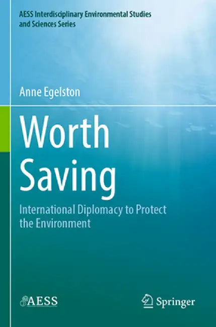 Worth Saving: International Diplomacy to Protect the Environment by Anne Egelston