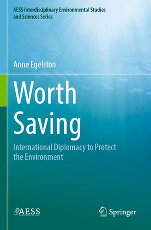 Worth Saving: International Diplomacy to Protect the Environment by Anne Egelston