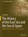 The History of the East Sea and the Sea of Japan: Origin of Geographical Names, Conflicts and Solutions by Jeongbo Shim